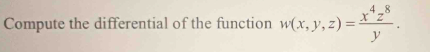 Compute the differential of the function w(x,y,z)= x^4z^8/y .