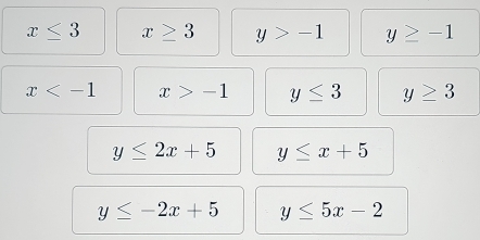 x≤ 3 x≥ 3 y>-1 y≥ -1
x x>-1 y≤ 3 y≥ 3
y≤ 2x+5 y≤ x+5
y≤ -2x+5 y≤ 5x-2