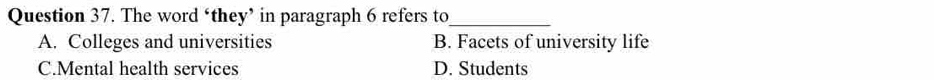 The word ‘they’ in paragraph 6 refers to_
A. Colleges and universities B. Facets of university life
C.Mental health services D. Students