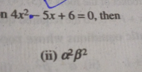 4x^2-5x+6=0 , then 
(ii) alpha^2beta^2