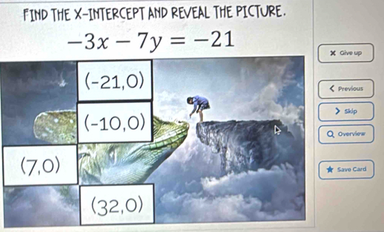 FIND THE X-INTERCEPT AND REVEAL THE PICTURE.
-3x-7y=-21
ve up
evious
Skip
erview
ve Card