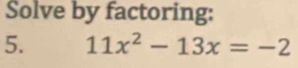 Solve by factoring: 
5.
11x^2-13x=-2