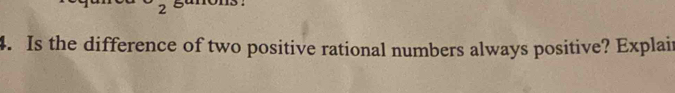 gunons : 
4. Is the difference of two positive rational numbers always positive? Explair