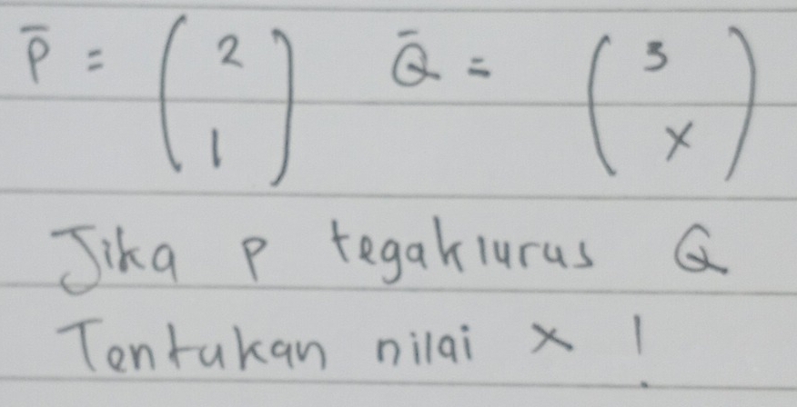 overline P=beginpmatrix 2 1endpmatrix overline Q=beginpmatrix 3 xendpmatrix
Jika p tegaklurus Q
Tontakan nilai xl