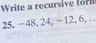 Write a recursive forl 
25. -48, 24, -12, 6, . .