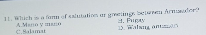 Which is a form of salutation or greetings between Arnisador?
A.Mano y mano B. Pugay
C.Salamat D. Walang anuman