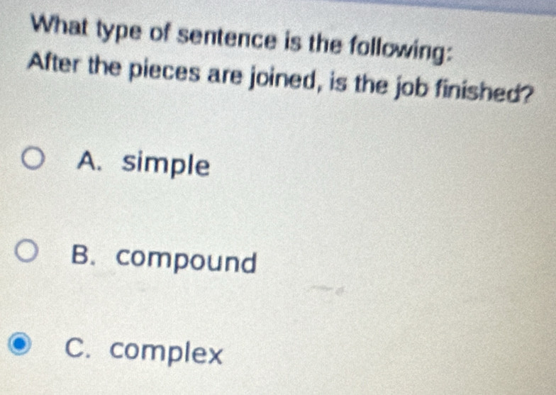 What type of sentence is the following:
After the pieces are joined, is the job finished?
A. simple
B. compound
C. complex