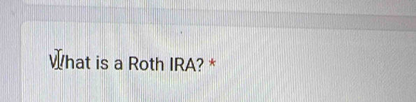 What is a Roth IRA? *