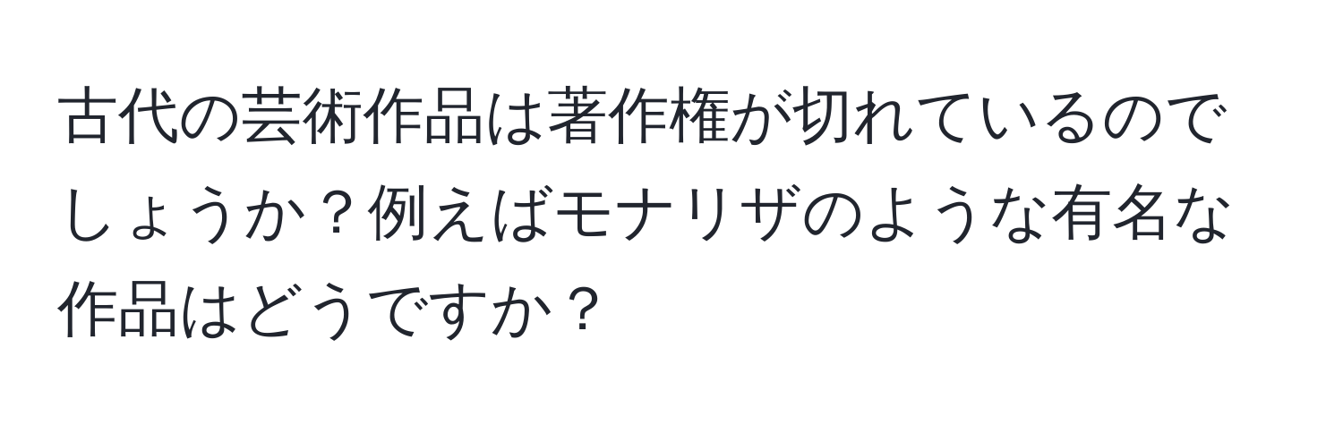 古代の芸術作品は著作権が切れているのでしょうか？例えばモナリザのような有名な作品はどうですか？