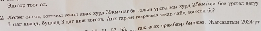 Θдгзəр тоог ол, 
2. Χолθг онгоц τогτмоя усанд явах хурд 39км/цаг ба голын урсгальн хурд 2.кмήцаг бол урсгал дагуу 
3 цаг дваад, буцаад 3 цаг двх зогсов. Анх гарсан газраасаа ямар зайд зогссон бэ? 
1 51, 52, 53, ..., гэж есех эрэмбэр бичжэ, агсааπин 2024-pr