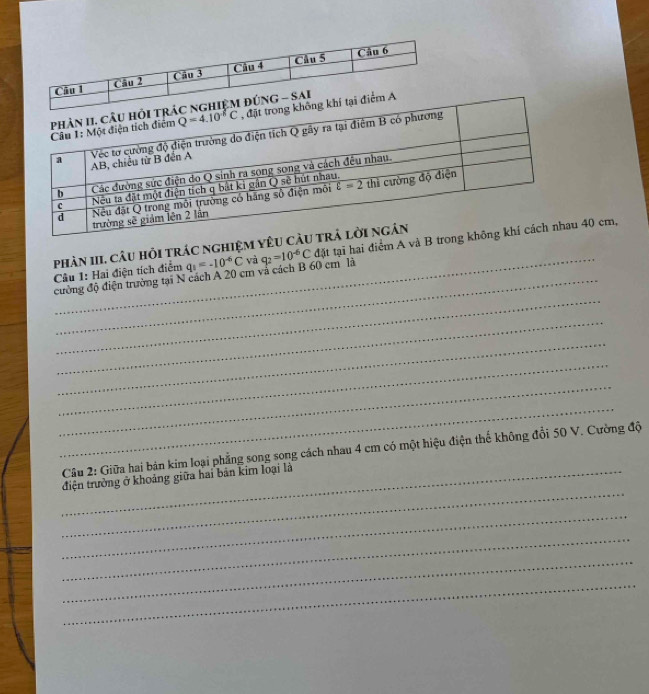 phân III. câu hỏi trác nghiệm yêu cầ
Câu 1: Hai điện tích điểm q_1=-10^(-6)C và q_2=10^(-6)C đặt tại hai điểm A và B tron 40 cm,
_
_cường độ điện trường tại N cách A 20 cm và cách B 60 cm là
_
_
_
_
_
_
Câu 2: Giữa hai bản kim loại phẳng song song cách nhau 4 cm có một hiệu điện thế không đổi 50 V. Cường độ
_
_điện trường ở khoảng giữa hai bản kim loại là
_
_
_
_