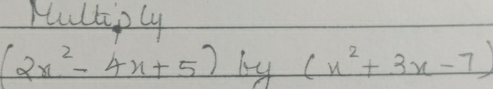 Pultiply
(2x^2-4x+5)by (x^2+3x-7)