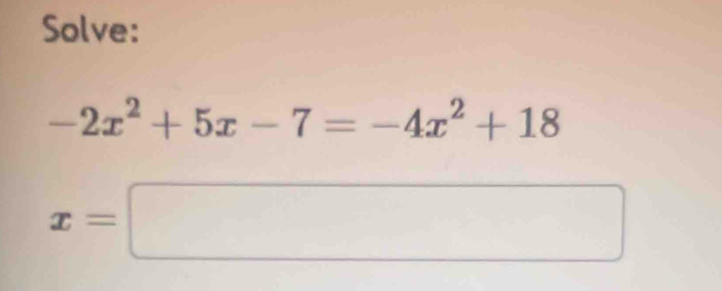 Solve:
-2x^2+5x-7=-4x^2+18
x=□