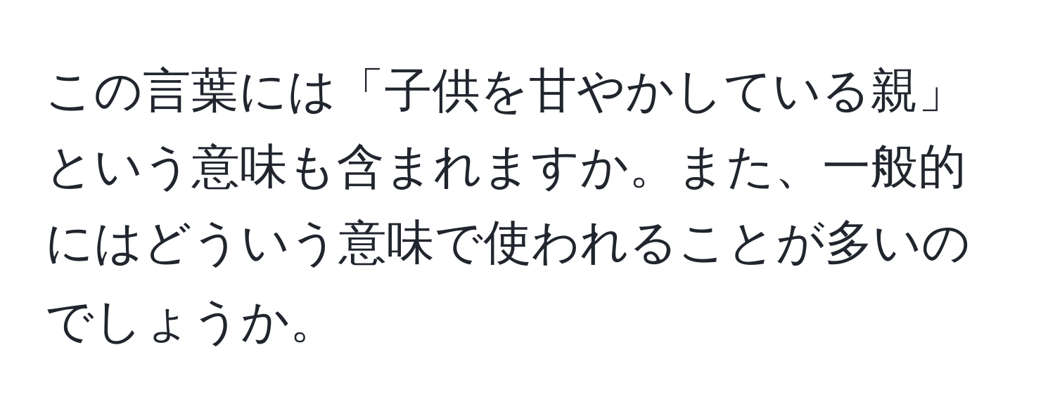 この言葉には「子供を甘やかしている親」という意味も含まれますか。また、一般的にはどういう意味で使われることが多いのでしょうか。