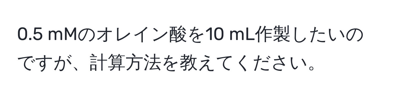 0.5 mMのオレイン酸を10 mL作製したいのですが、計算方法を教えてください。