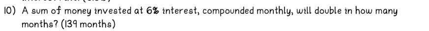 A sum of money invested at 6% interest, compounded monthly, will double in how many
months? (139 months)