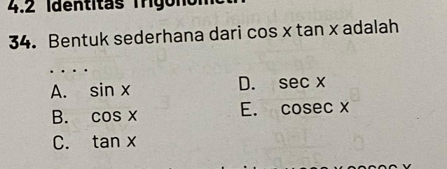 4.2 Identitas Trigonón
34. Bentuk sederhana dari cos xtan x adalah
D.
A. sin x sec x
B. cos x
E. cosec x
C. tan x