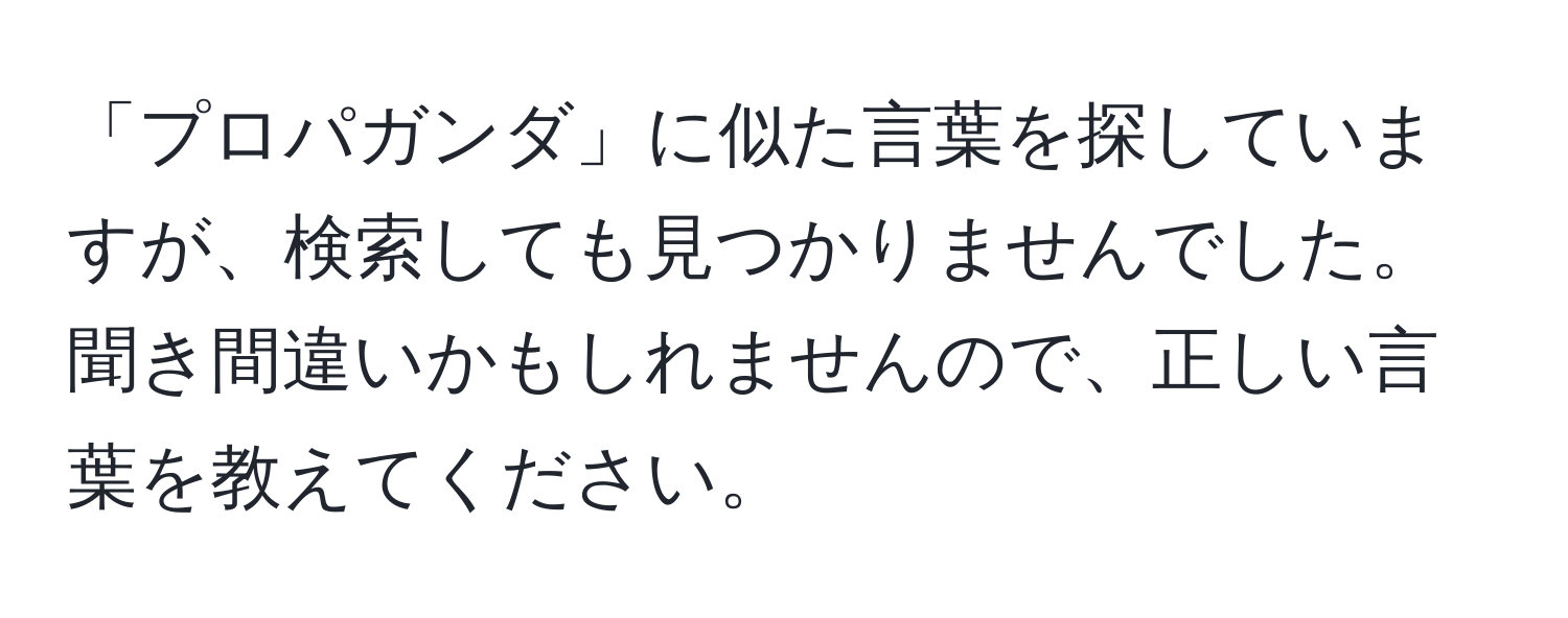 「プロパガンダ」に似た言葉を探していますが、検索しても見つかりませんでした。聞き間違いかもしれませんので、正しい言葉を教えてください。