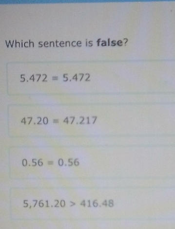 Which sentence is false?
5.472=5.472
47.20=47.217
0.56=0.56
5,761.20>416.48