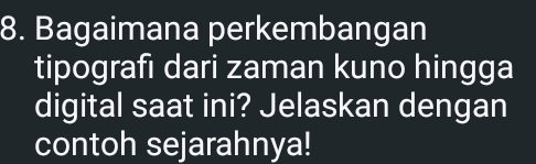 Bagaimana perkembangan 
tipografi dari zaman kuno hingga 
digital saat ini? Jelaskan dengan 
contoh sejarahnya!