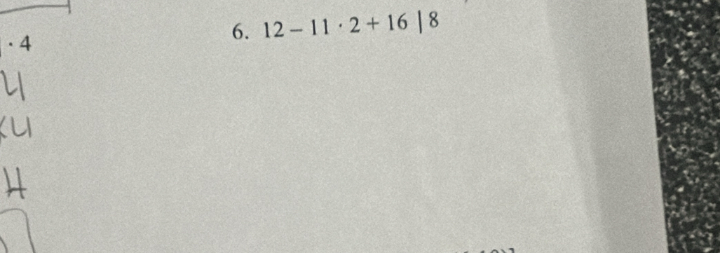 · 4 
6. 12-11· 2+16|8