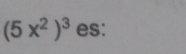 (5x^2)^3 es: