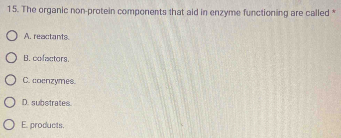 The organic non-protein components that aid in enzyme functioning are called *
A. reactants.
B. cofactors.
C. coenzymes.
D. substrates.
E. products.