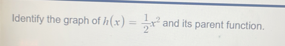 Identify the graph of h(x)= 1/2 x^2 and its parent function.