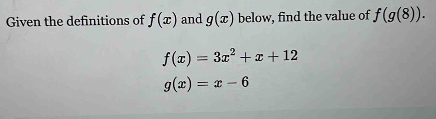 Given the definitions of f(x) and g(x) below, find the value of f(g(8)).
f(x)=3x^2+x+12
g(x)=x-6