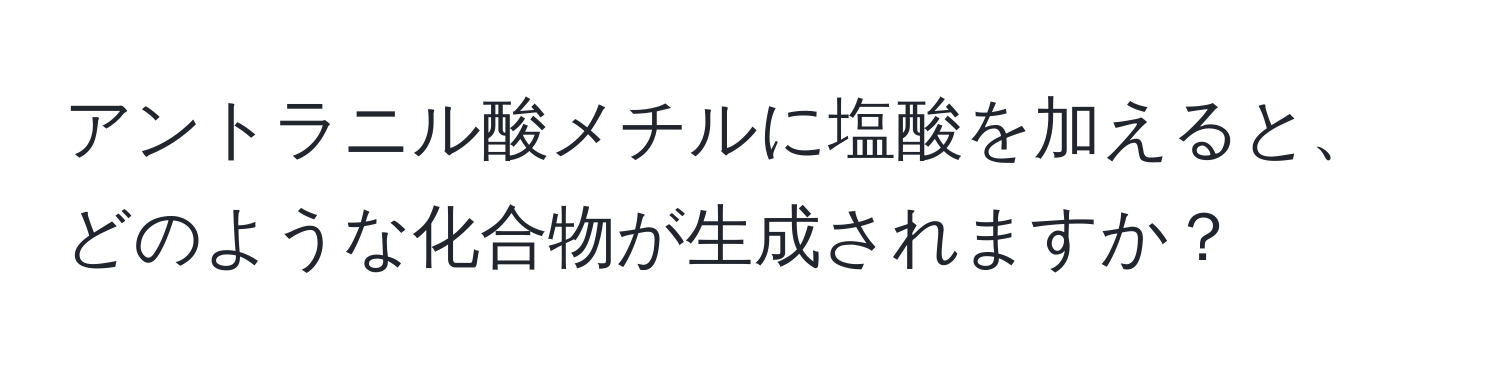 アントラニル酸メチルに塩酸を加えると、どのような化合物が生成されますか？