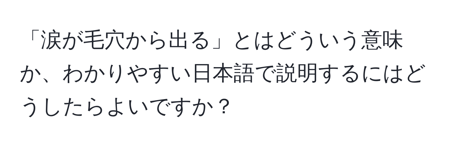 「涙が毛穴から出る」とはどういう意味か、わかりやすい日本語で説明するにはどうしたらよいですか？