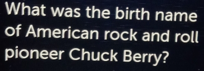 What was the birth name 
of American rock and roll 
pioneer Chuck Berry?