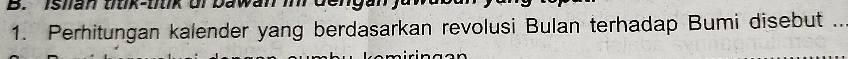 Ishan ttik-titk dr 
1. Perhitungan kalender yang berdasarkan revolusi Bulan terhadap Bumi disebut .._