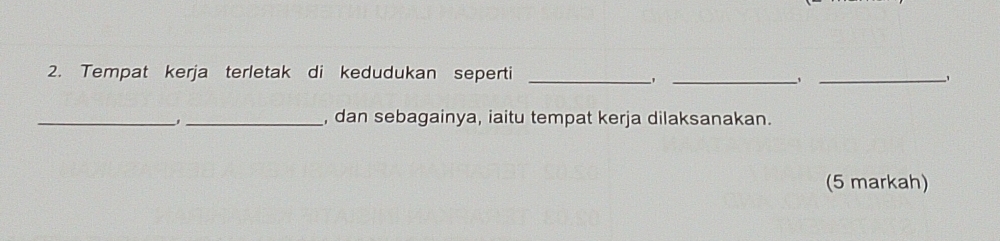 Tempat kerja terletak di kedudukan seperti_ 
_1 
_、 
_ 
_, dan sebagainya, iaitu tempat kerja dilaksanakan. 
(5 markah)