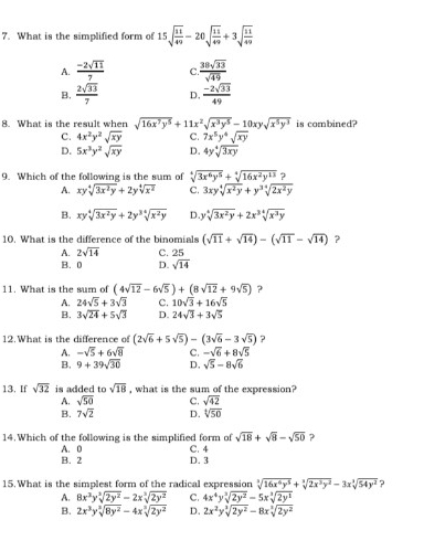 What is the simplified form of 15sqrt(frac 11)49-20sqrt(frac 11)49+3sqrt(frac 11)49
A.  (-2sqrt(11))/7  C  38sqrt(33)/sqrt(49) 
B.  2sqrt(33)/7  D.  (-2sqrt(33))/49 
8. What is the result when sqrt(16x^7y^5)+11x^2sqrt(x^3y^5)-10xysqrt(x^5y^3) is combined?
C. 4x^2y^2sqrt(xy) C. 7x^5y^4sqrt(xy)
D. 5x^3y^2sqrt(xy) D. 4ysqrt[4](3xy)
9. Which of the following is the sum of sqrt[4](3x^6y^5)+sqrt[4](16x^2y^(13))?
A. xysqrt[4](3x^2y)+2ysqrt[4](x^2) C. 3xysqrt[4](x^2y)+y^3sqrt[4](2x^2y)
B. xysqrt[4](3x^2y)+2y^3sqrt[4](x^2y) D ysqrt[4](3x^2y)+2x^3sqrt[4](x^3y)
10. What is the difference of the binomials (sqrt(11)+sqrt(14))-(sqrt(11)-sqrt(14)) ?
A. 2sqrt(14) C. 25
B. 0 D. sqrt(14)
11. What is the sum of (4sqrt(12)-6sqrt(5))+(8sqrt(12)+9sqrt(5)) ?
A. 24sqrt(5)+3sqrt(3) C. 10sqrt(3)+16sqrt(5)
B. 3sqrt(24)+5sqrt(3) D. 24sqrt(3)+3sqrt(5)
12. What is the difference of (2sqrt(6)+5sqrt(5))-(3sqrt(6)-3sqrt(5)) ？
A. -sqrt(5)+6sqrt(8) C. -sqrt(6)+8sqrt(5)
B. 9+39sqrt(30) D. sqrt(5)-8sqrt(6)
13. If sqrt(32) is added to sqrt(18) , what is the sum of the expression?
A. sqrt(50) C. sqrt(42)
B. 7sqrt(2) D. sqrt[4](50)
sqrt(18)+sqrt(8)-sqrt(50) ?
14. Which of the following is the simplified form of C. 4
A. 0
B. 2 D.3
15.What is the simplest form of the radical expression sqrt[3](16x^6y^5)+sqrt[3](2x^3y^2)-3xsqrt[3](54y^2) ?
A. 8x^3ysqrt[3](2y^2)-2xsqrt[3](2y^2) C. 4x^4ysqrt[3](2y^2)-5xsqrt[3](2y^3)
B. 2x^3ysqrt[2](8y^2)-4xsqrt[2](2y^2) D. 2x^2ysqrt[3](2y^2)-8xsqrt[3](2y^2)