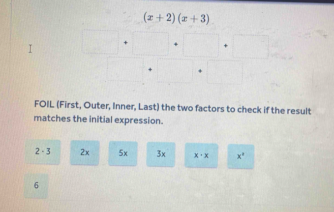 (x+2)(x+3)
+ +
+ +
FOIL (First, Outer, Inner, Last) the two factors to check if the result
matches the initial expression.
2· 3 2x 5x 3x x· x x^2
6