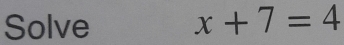 Solve x+7=4