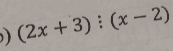 ) (2x+3):(x-2)