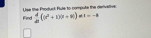 Use the Product Rule to compute the derivative: 
Find  d/dt ((t^2+1)(t+9)) at t=-8