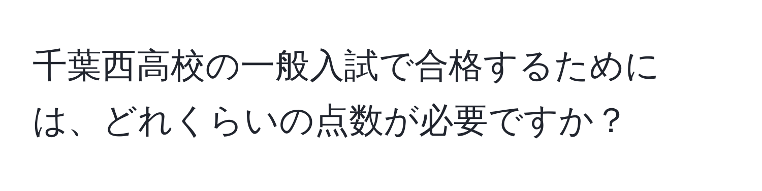 千葉西高校の一般入試で合格するためには、どれくらいの点数が必要ですか？