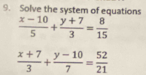 Solve the system of equations
 (x-10)/5 + (y+7)/3 = 8/15 
 (x+7)/3 + (y-10)/7 = 52/21 