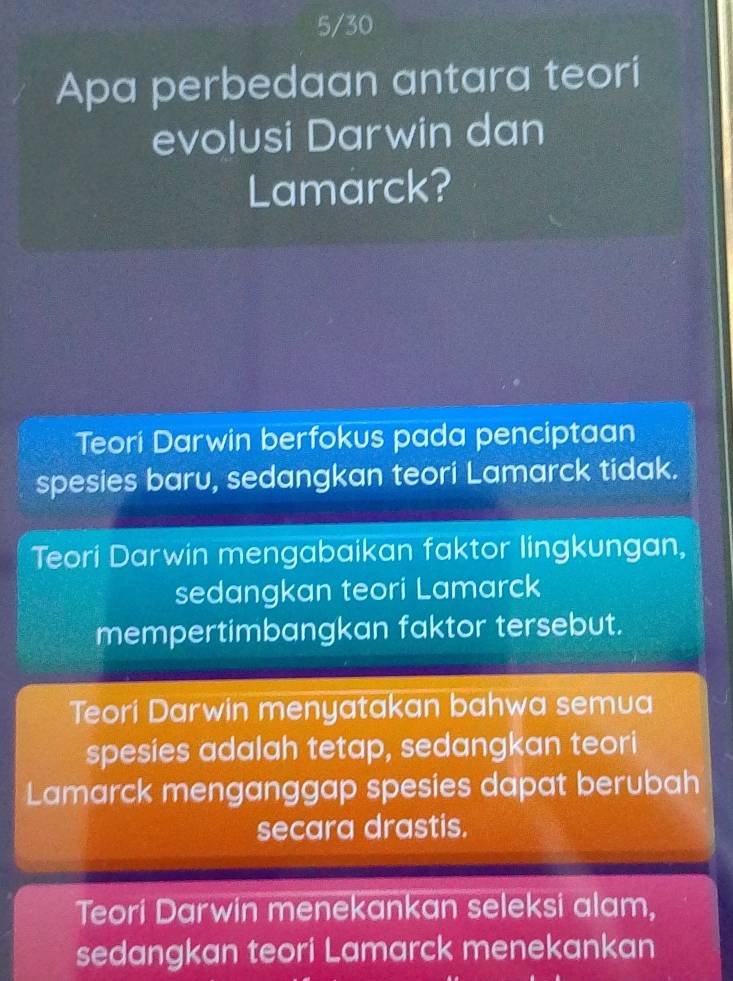 5/30
Apa perbedaan antara teori
evolusi Darwin dan
Lamarck?
Teori Darwin berfokus pada penciptaan
spesies baru, sedangkan teori Lamarck tidak.
Teori Darwin mengabaikan faktor lingkungan,
sedangkan teori Lamarck
mempertimbangkan faktor tersebut.
Teori Darwin menyatakan bahwa semua
spesies adalah tetap, sedangkan teori
Lamarck menganggap spesies dapat berubah
secara drastis.
Teori Darwin menekankan seleksi alam,
sedangkan teori Lamarck menekankan