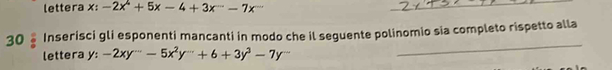 lettera x : -2x^4+5x-4+3x^--7x^-
_ 
30 Inserisci gli esponenti mancanti in modo che il seguente polinomio sia completo rispetto alla 
lettera y:-2xy''-5x^2y'''+'''+6+3y^3-7y'''