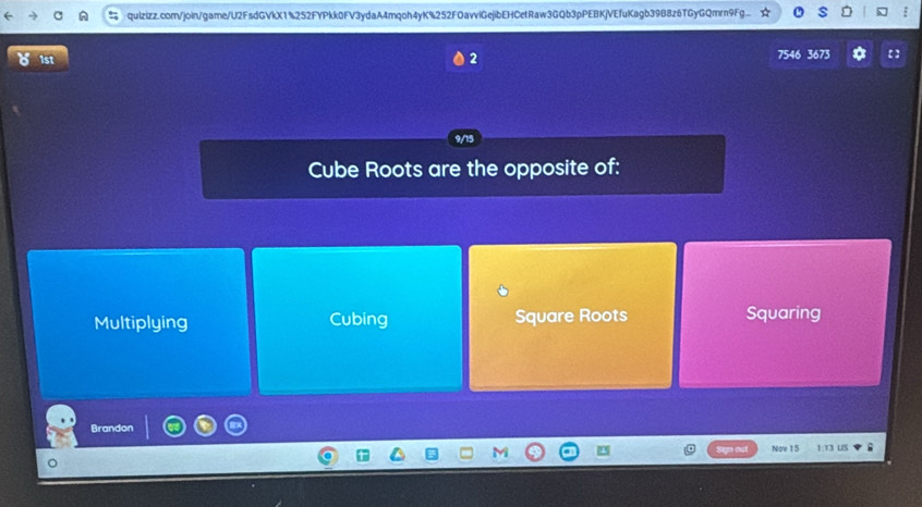 ist 2 7546 3673 【】
Cube Roots are the opposite of:
Multiplying Cubing Square Roots Squaring
Brandon
yu ó Nov 15 1:T3 US