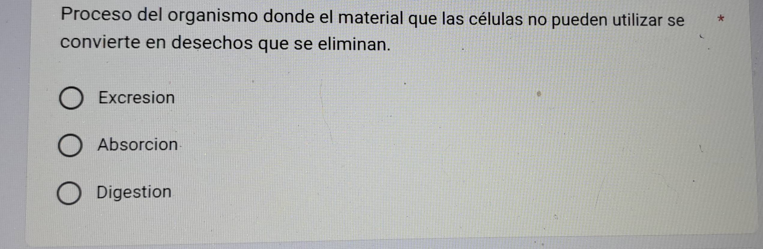 Proceso del organismo donde el material que las células no pueden utilizar se *
convierte en desechos que se eliminan.
Excresion
Absorcion
Digestion