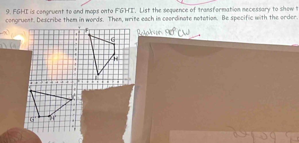 FGHI is congruent to and maps onto F'G'H'I'. List the sequence of transformation necessary to show t 
congruent. Describe them in words. Then, write each in coordinate notation. Be specific with the order.