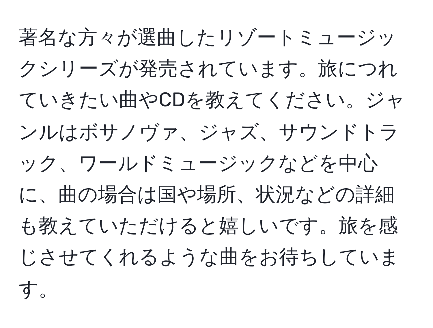 著名な方々が選曲したリゾートミュージックシリーズが発売されています。旅につれていきたい曲やCDを教えてください。ジャンルはボサノヴァ、ジャズ、サウンドトラック、ワールドミュージックなどを中心に、曲の場合は国や場所、状況などの詳細も教えていただけると嬉しいです。旅を感じさせてくれるような曲をお待ちしています。