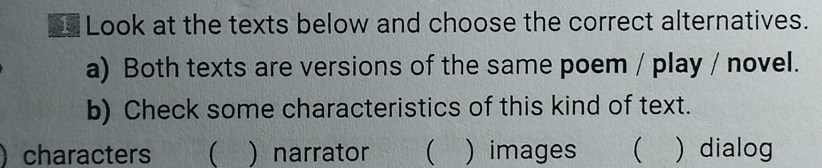 Look at the texts below and choose the correct alternatives.
a) Both texts are versions of the same poem / play / novel.
b) Check some characteristics of this kind of text.
characters  )narrator  ) images   dialog