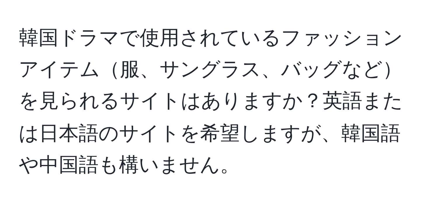 韓国ドラマで使用されているファッションアイテム服、サングラス、バッグなどを見られるサイトはありますか？英語または日本語のサイトを希望しますが、韓国語や中国語も構いません。