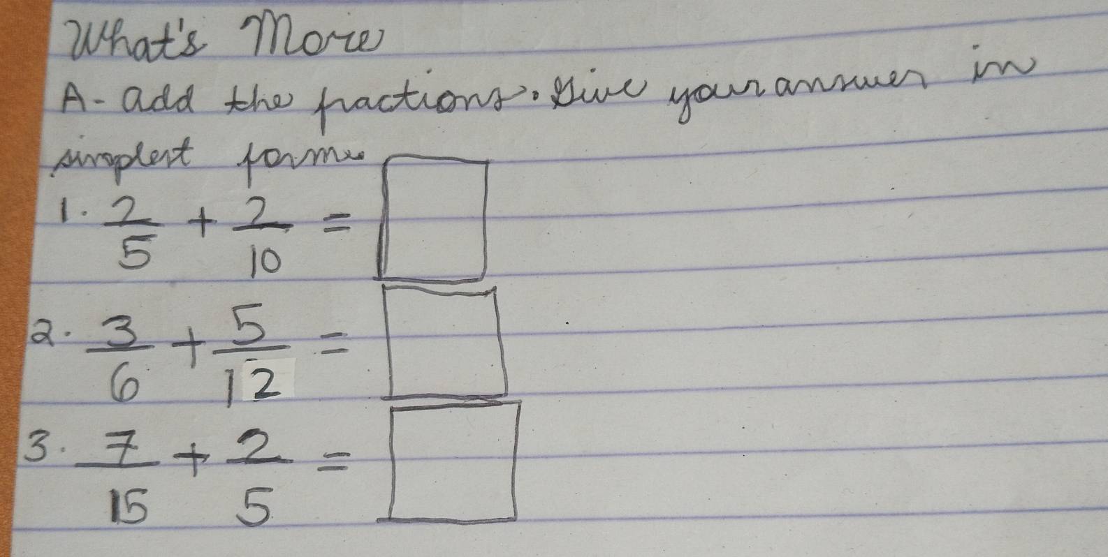 What's more 
A- add the factions tive your anmer in 
An  2/5 + 2/10 =□
1. 
a.  3/6 + 5/12 =□
3.  7/15 + 2/5 =□